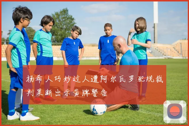 杨希人巧妙过人遭阿尔瓦罗犯规裁判果断出示黄牌警告