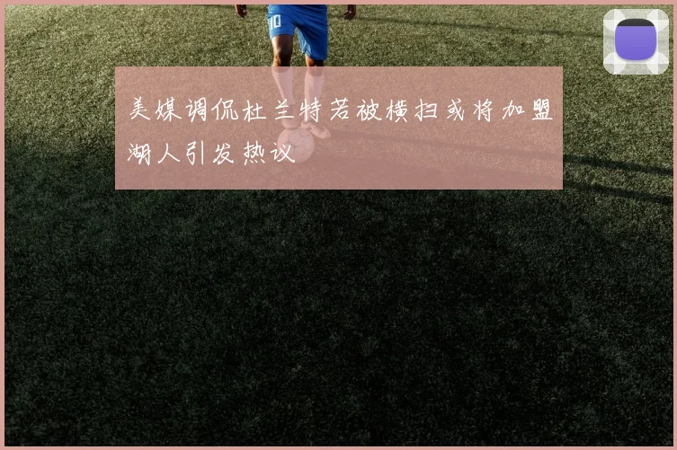 美媒调侃杜兰特若被横扫或将加盟湖人引发热议