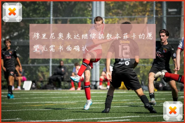 穆里尼奥表达继续执教本菲卡的愿望无需书面确认