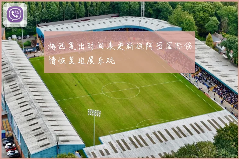 梅西复出时间表更新迈阿密国际伤情恢复进展乐观