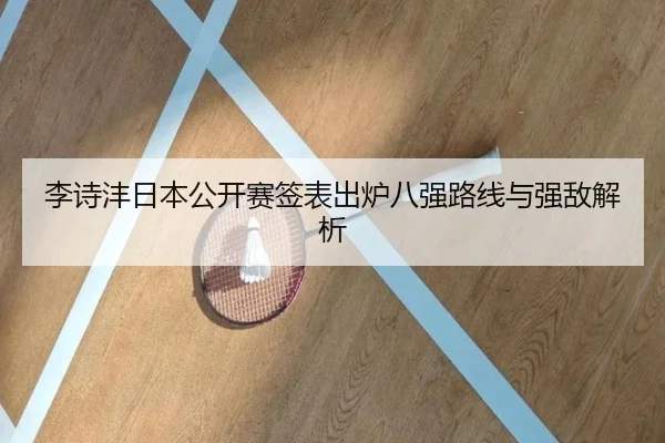 李诗沣日本公开赛签表出炉八强路线与强敌解析