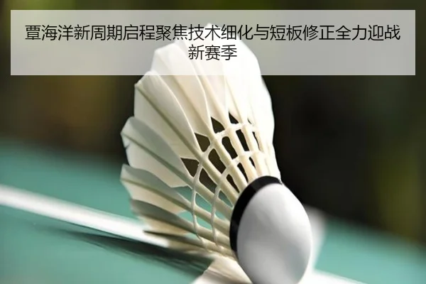 覃海洋新周期启程聚焦技术细化与短板修正全力迎战新赛季
